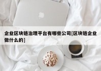 企业区块链治理平台有哪些公司[区块链企业做什么的]