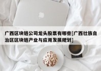 广西区块链公司龙头股票有哪些[广西壮族自治区区块链产业与应用发展规划]