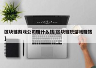 区块链游戏公司赚什么钱[区块链玩游戏赚钱]