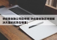 供应链金融公司区块链[供应链金融区块链解决方案的优势在哪里]