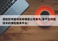 保险区块链项目有哪些公司参与[基于区块链技术的保险服务平台]