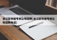 浙江区块链专利公司招聘[浙江区块链专利公司招聘电话]