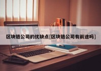 区块链公司的优缺点[区块链公司有前途吗]