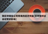 做区块链给公司带来的经济效益[区块链对企业经营的影响]