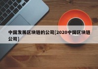 中国发展区块链的公司[2020中国区块链公司]