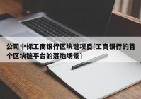 公司中标工商银行区块链项目[工商银行的首个区块链平台的落地场景]