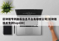 区块链专利最新信息平台有哪些公司[区块链技术专利top100]