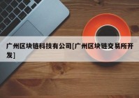 广州区块链科技有公司[广州区块链交易所开发]