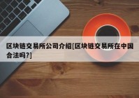 区块链交易所公司介绍[区块链交易所在中国合法吗?]