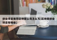 创业项目推荐区块链公司怎么写[区块链创业项目有哪些]