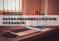 杭州宇链区块链科技有限责任公司[杭州宇联技术贸易有限公司]