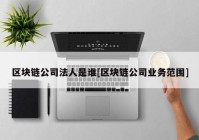 区块链公司法人是谁[区块链公司业务范围]