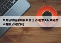 木炎区块链深圳有限责任公司[木炎区块链技术有限公司官网]