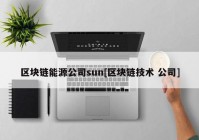 区块链能源公司sun[区块链技术 公司]