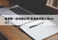 香港第一区块链公司[香港区块链公司since]