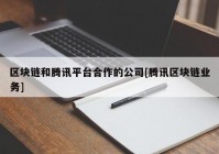 区块链和腾讯平台合作的公司[腾讯区块链业务]