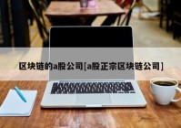 区块链的a股公司[a股正宗区块链公司]