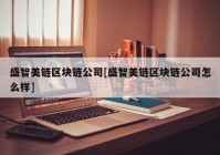 盛智美链区块链公司[盛智美链区块链公司怎么样]