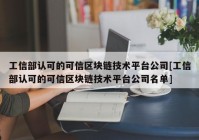 工信部认可的可信区块链技术平台公司[工信部认可的可信区块链技术平台公司名单]