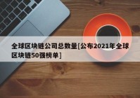 全球区块链公司总数量[公布2021年全球区块链50强榜单]