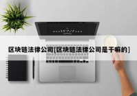 区块链法律公司[区块链法律公司是干嘛的]