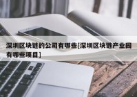 深圳区块链的公司有哪些[深圳区块链产业园有哪些项目]